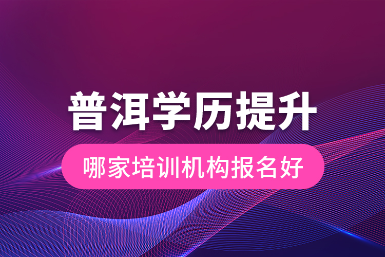 普洱學(xué)歷提升哪家培訓(xùn)機構(gòu)報名好？