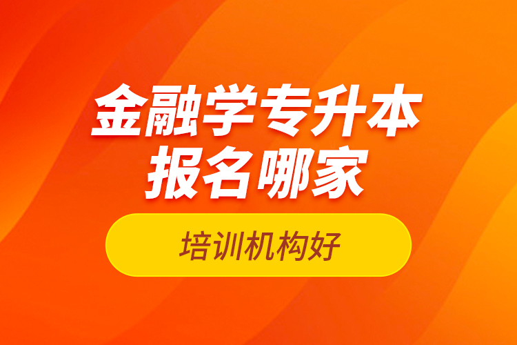 金融學專升本報名哪家培訓機構好？