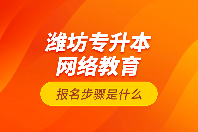 濰坊專升本網(wǎng)絡(luò)教育報(bào)名步驟是什么？