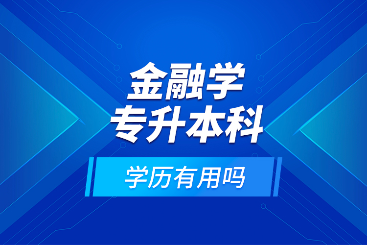 金融學(xué)專升本科學(xué)歷有用嗎？