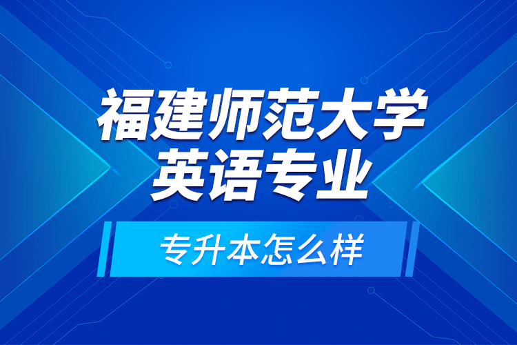 福建師范大學英語專業(yè)專升本怎么樣？
