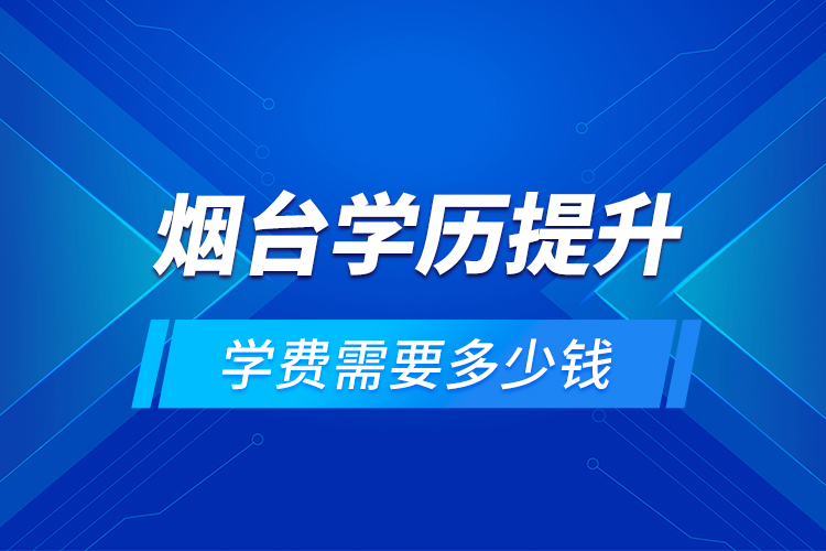 煙臺(tái)學(xué)歷提升學(xué)費(fèi)需要多少錢(qián)？