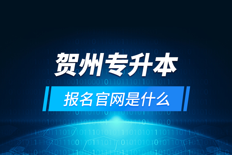 賀州專升本報名官網(wǎng)是什么？