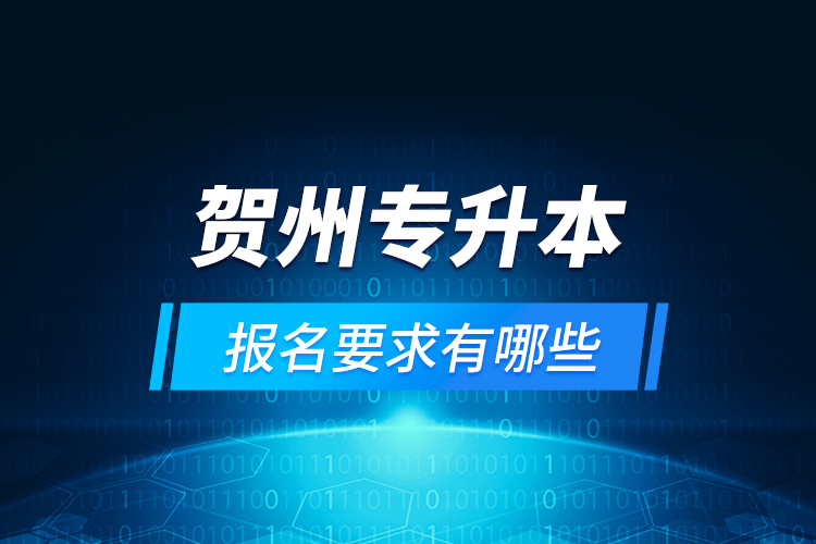 賀州專(zhuān)升本報(bào)名要求有哪些？