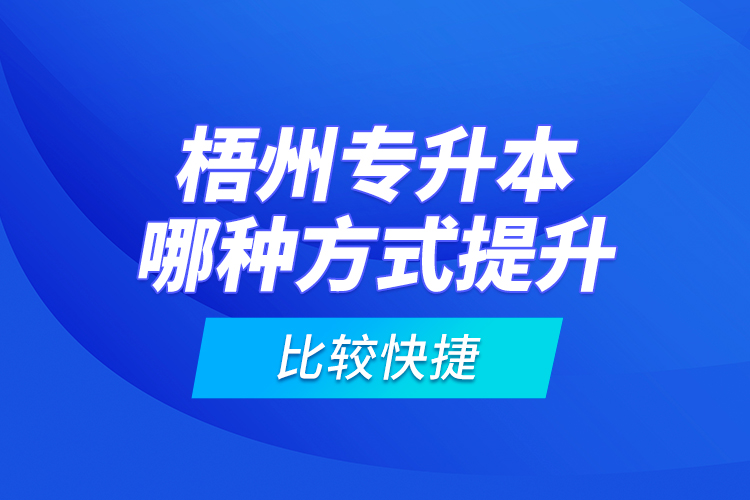梧州專升本哪種方式提升比較快捷？