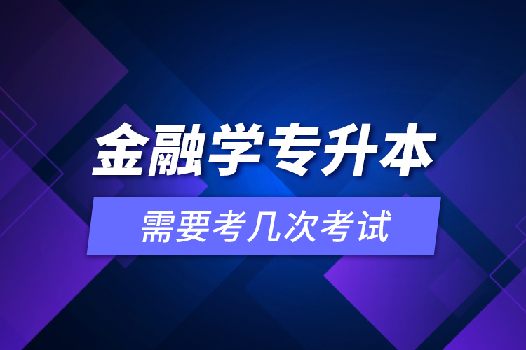 金融學(xué)專升本需要考幾次考試？
