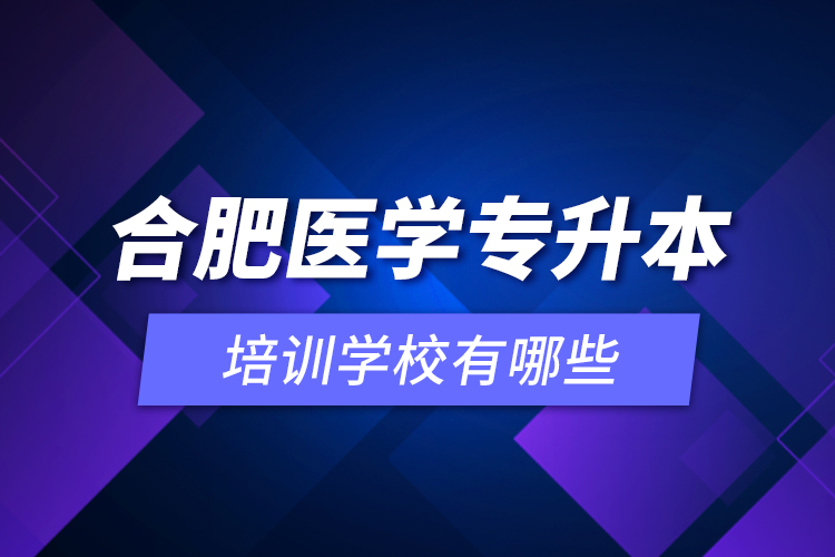 合肥醫(yī)學(xué)專(zhuān)升本培訓(xùn)學(xué)校有哪些？
