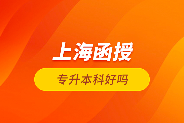 上海函授專升本科好嗎？