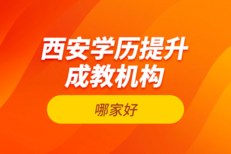 西安學(xué)歷提升成教機(jī)構(gòu)哪家好？