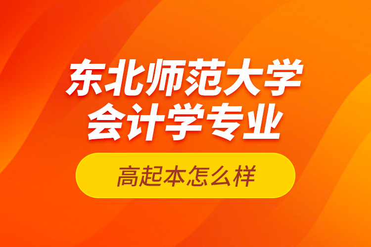 東北師范大學會計學專業(yè)高起本怎么樣？