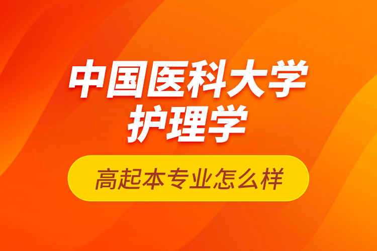 中國醫(yī)科大學護理學高起本專業(yè)怎么樣？