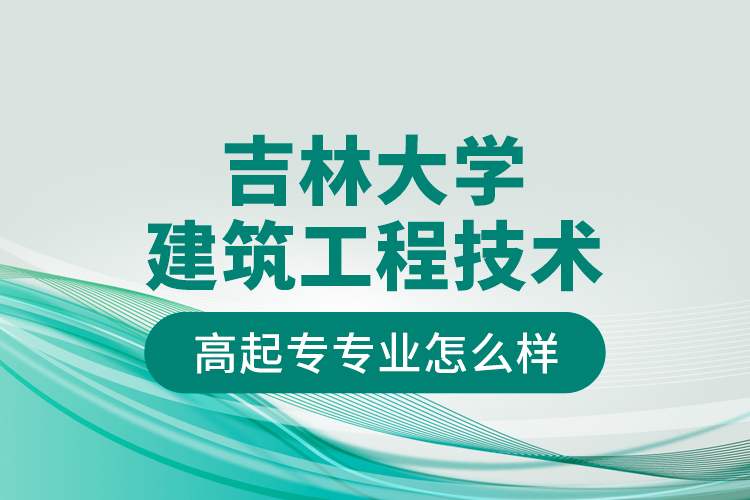 吉林大學(xué)建筑工程技術(shù)高起專專業(yè)怎么樣？