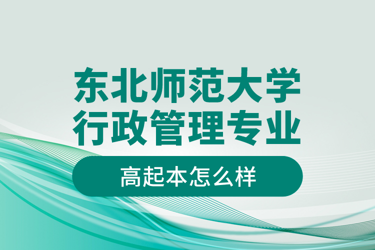 東北師范大學(xué)行政管理專(zhuān)業(yè)高起本怎么樣？