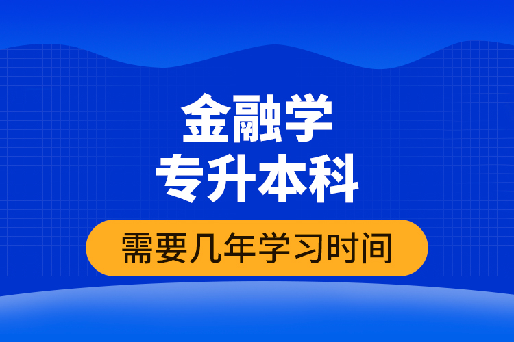 金融學(xué)專升本科需要幾年學(xué)習(xí)時間？