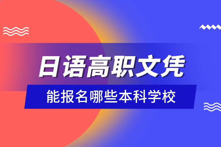 日語(yǔ)高職文憑能報(bào)名哪些本科學(xué)校？