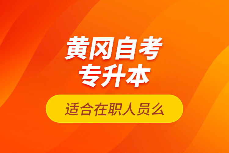 黃岡自考專升本適合在職人員么？