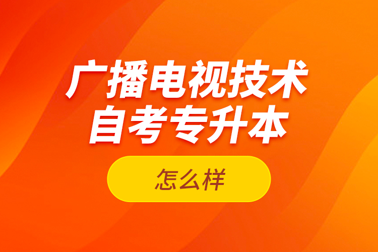 廣播電視技術(shù)自考專升本怎么樣？