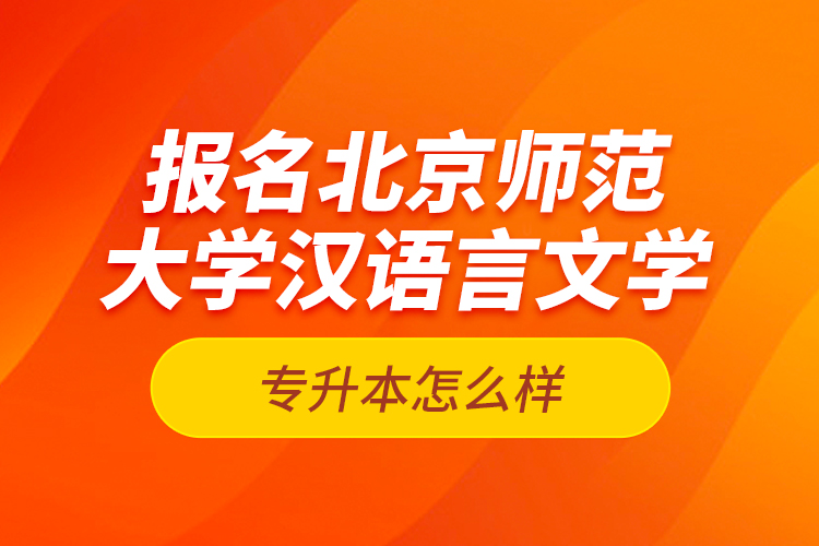 報名北京師范大學漢語言文學專升本怎么樣？