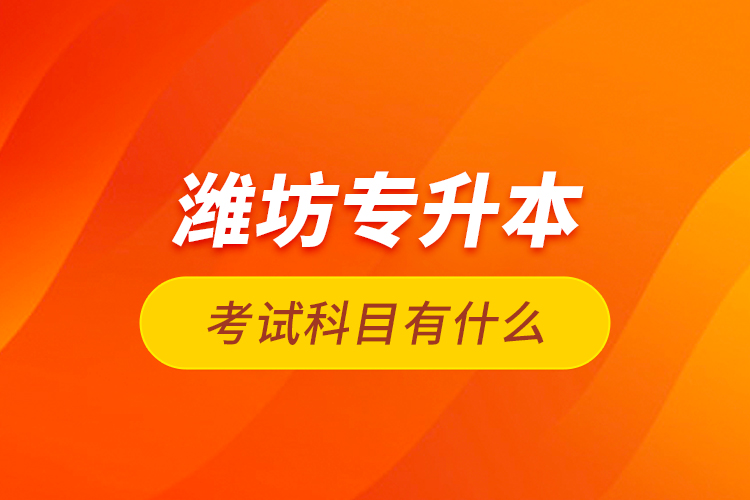 濰坊專升本考試科目有什么？