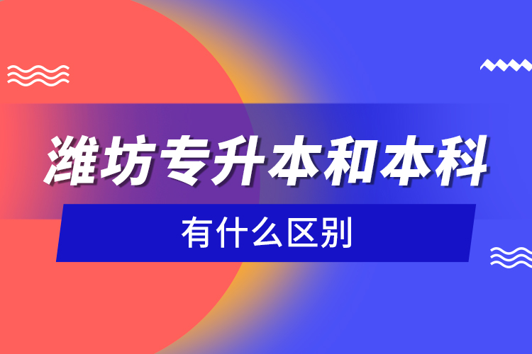濰坊專升本和本科有什么區(qū)別？