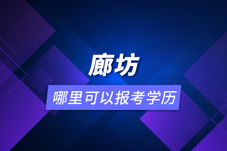 廊坊哪里可以報(bào)考學(xué)歷？