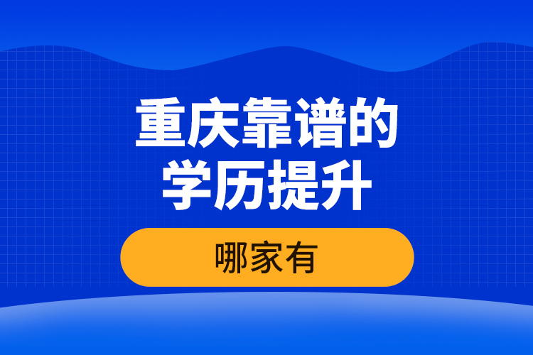 重慶靠譜的學(xué)歷提升哪家有？