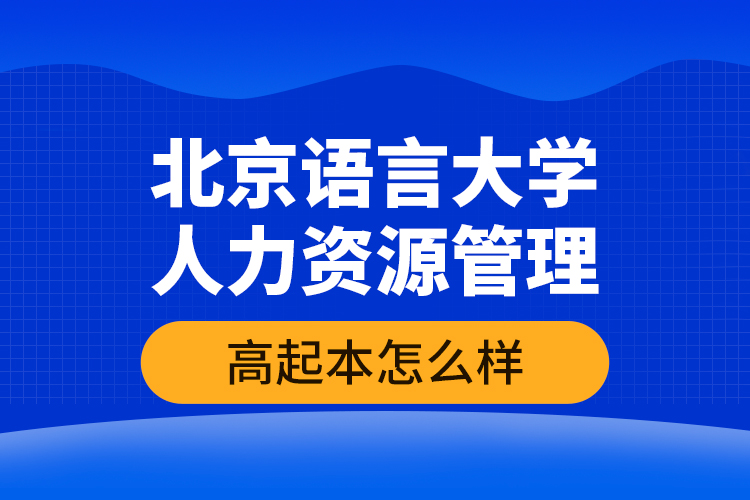北京語(yǔ)言大學(xué)人力資源管理高起本怎么樣？