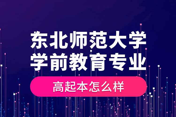 東北師范大學(xué)學(xué)前教育專業(yè)高起本怎么樣？