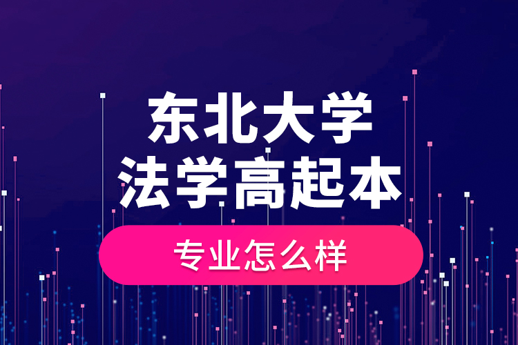 東北大學法學高起本專業(yè)怎么樣？