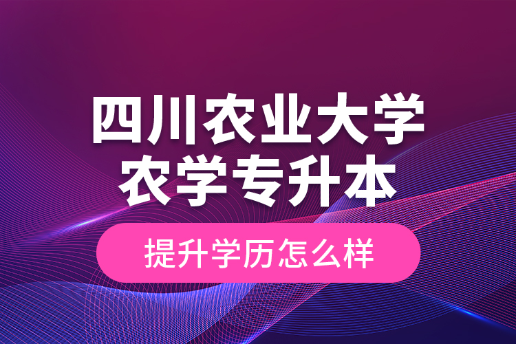四川農(nóng)業(yè)大學(xué)農(nóng)學(xué)專升本提升學(xué)歷怎么樣？