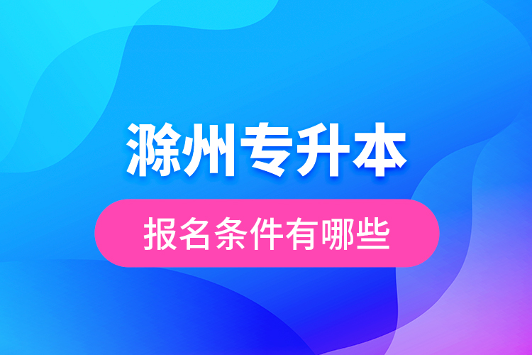 滁州專升本報(bào)名條件有哪些？