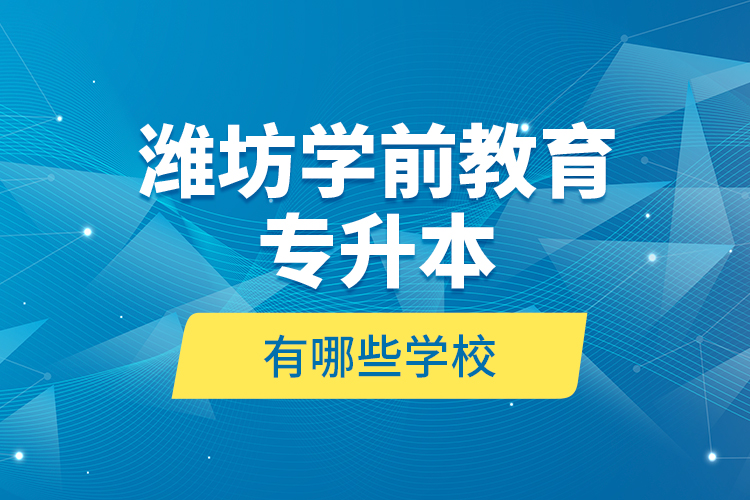 濰坊學(xué)前教育專升本有哪些學(xué)校？