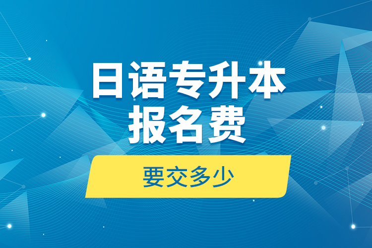 日語專升本報名費(fèi)要交多少？