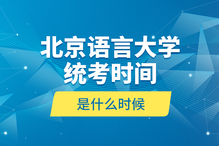 北京語(yǔ)言大學(xué)統(tǒng)考時(shí)間是什么時(shí)候？