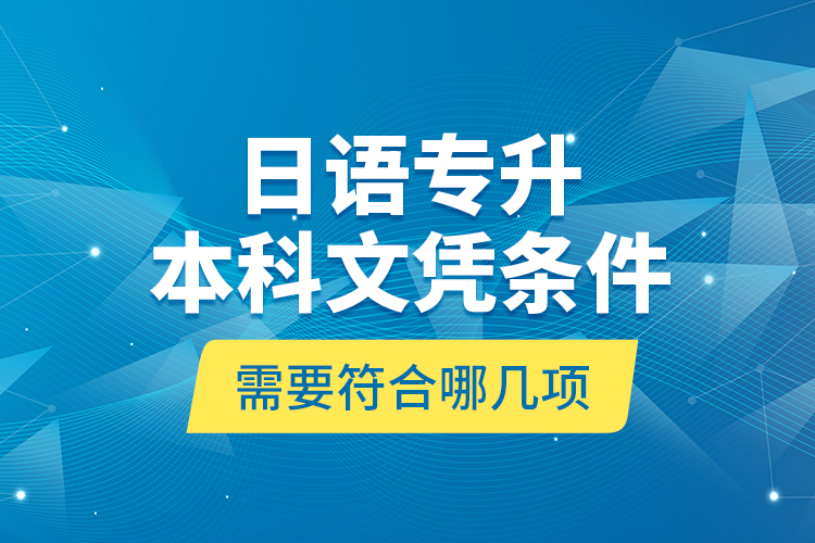 日語(yǔ)專(zhuān)升本科文憑條件需要符合哪幾項(xiàng)？