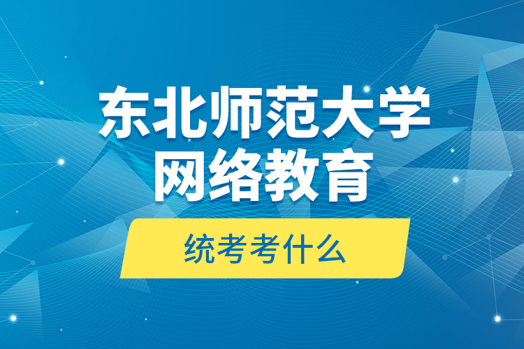 東北師范大學(xué)網(wǎng)絡(luò)教育統(tǒng)考考什么？