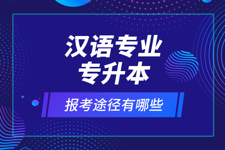 漢語(yǔ)專業(yè)專升本報(bào)考途徑有哪些？