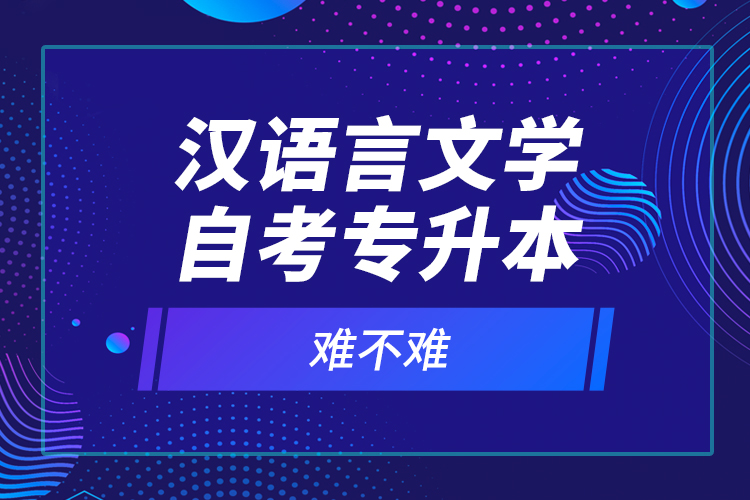 漢語(yǔ)言文學(xué)自考專(zhuān)升本難不難？