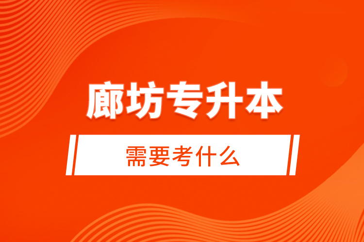 廊坊專升本需要考什么？