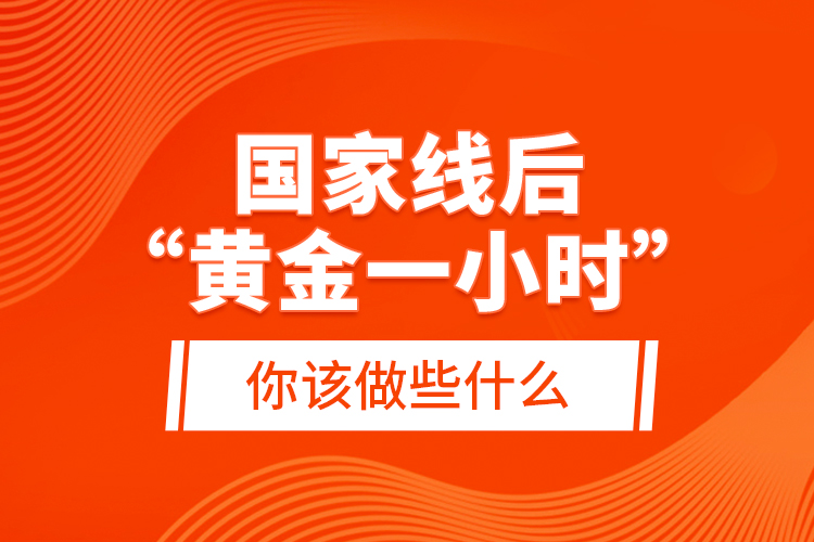 國家線后“黃金一小時(shí)”，你該做些什么？