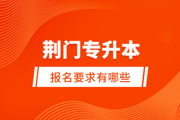荊門專升本報(bào)名要求有哪些？
