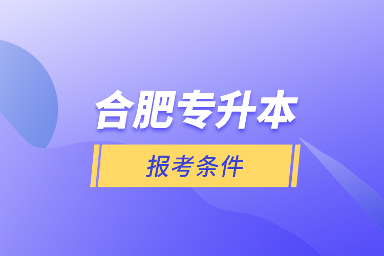 合肥專(zhuān)升本報(bào)考條件？