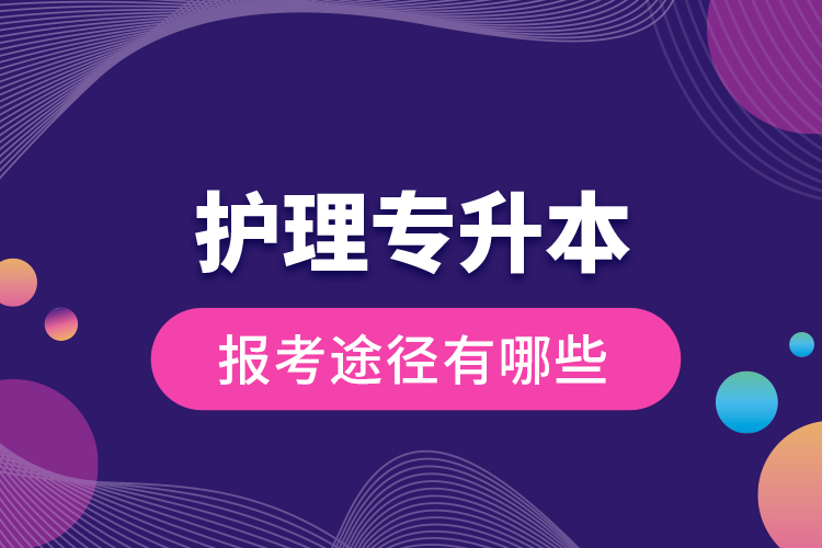 護(hù)理專升本的報(bào)考途徑有哪些？