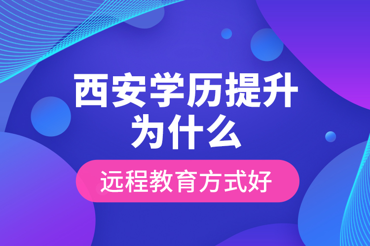 西安學歷提升為什么遠程教育方式好？