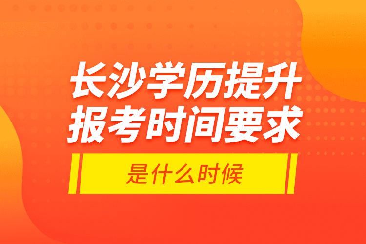 長沙學(xué)歷提升報考時間要求是什么時候？