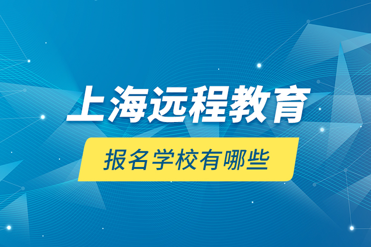 上海遠(yuǎn)程教育報(bào)名學(xué)校有哪些？