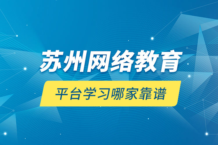 蘇州網絡教育平臺學習哪家靠譜？