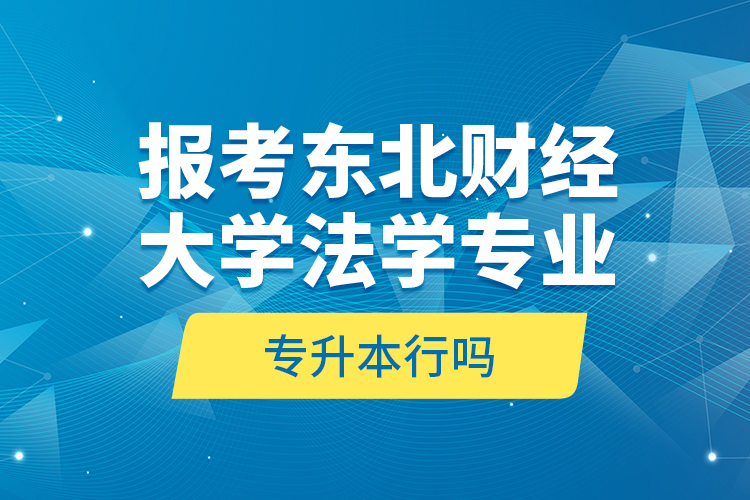 報考東北財經(jīng)大學(xué)法學(xué)專業(yè)專升本行嗎？