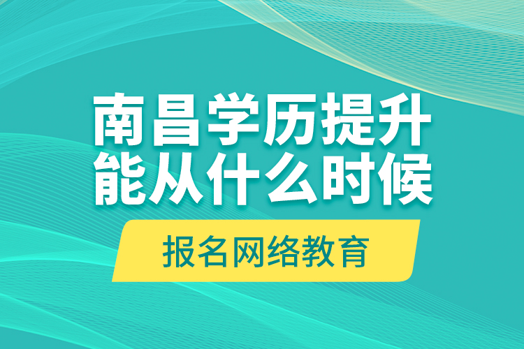 南昌學(xué)歷提升能從什么時候報名網(wǎng)絡(luò)教育？