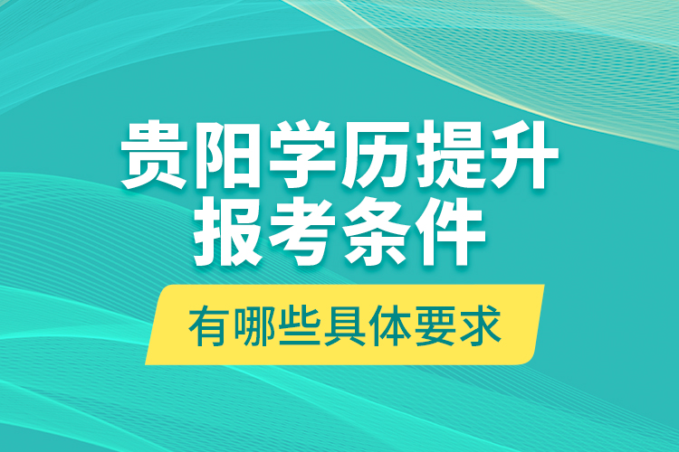 貴陽學(xué)歷提升報(bào)考條件有哪些具體要求？